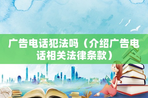 廣告電話犯法嗎（介紹廣告電話相關法律條款）