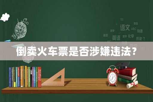 倒賣火車票是否涉嫌違法？