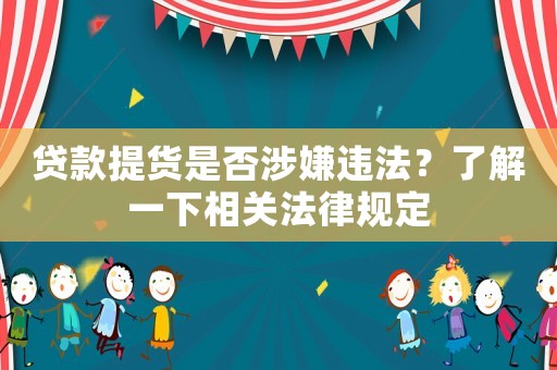貸款提貨是否涉嫌違法？了解一下相關法律規定
