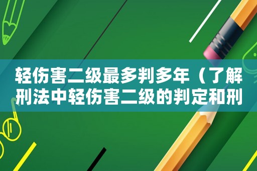 輕傷害二級最多判多年（了解刑法中輕傷害二級的判定和刑罰）