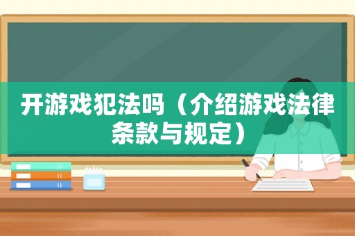 開游戲犯法嗎（介紹游戲法律條款與規定）