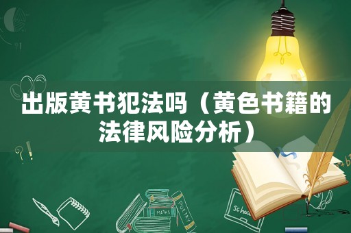 出版黃書犯法嗎（黃色書籍的法律風險分析）