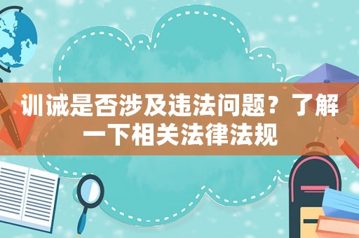 訓(xùn)誡是否涉及違法問題？了解一下相關(guān)法律法規(guī)