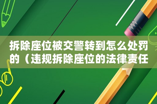 拆除座位被交警轉到怎么處罰的（違規拆除座位的法律責任與處罰）