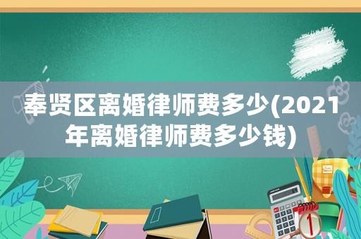 奉賢區(qū)離婚律師費(fèi)多少(2021年離婚律師費(fèi)多少錢)