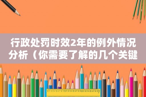 行政處罰時效2年的例外情況分析（你需要了解的幾個關鍵點）