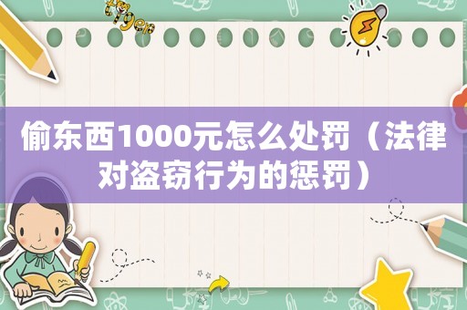 偷東西1000元怎么處罰（法律對盜竊行為的懲罰）
