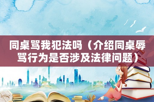 同桌罵我犯法嗎（介紹同桌辱罵行為是否涉及法律問題）