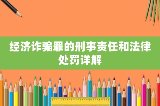 經濟詐騙罪的刑事責任和法律處罰詳解