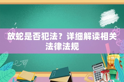 放蛇是否犯法？詳細(xì)解讀相關(guān)法律法規(guī)