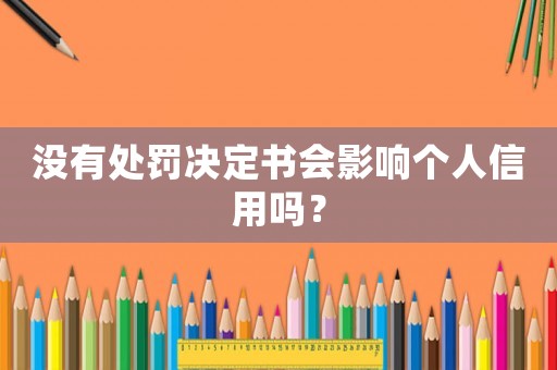 沒(méi)有處罰決定書會(huì)影響個(gè)人信用嗎？