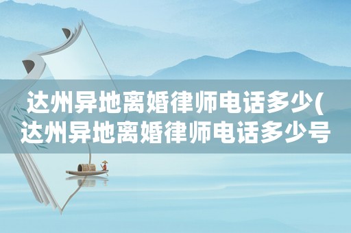 達州異地離婚律師電話多少(達州異地離婚律師電話多少號碼)