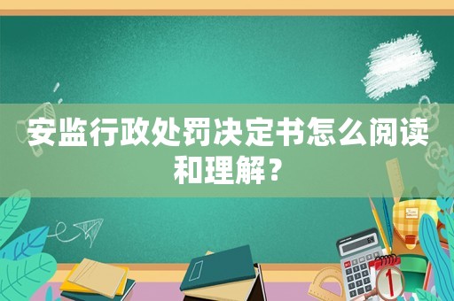安監(jiān)行政處罰決定書怎么閱讀和理解？