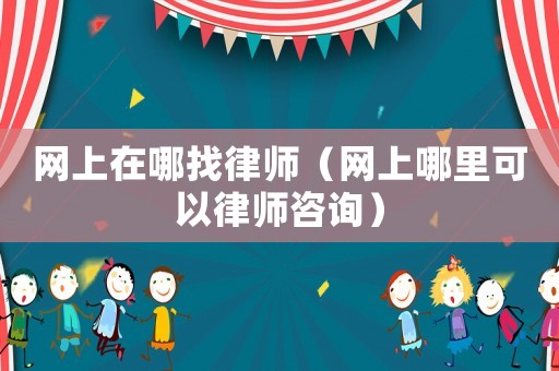 網上在哪找律師（網上哪里可以律師咨詢）