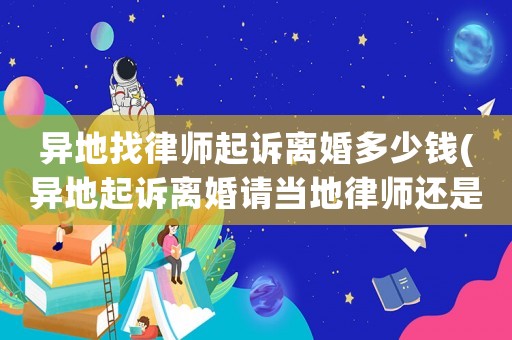 異地找律師起訴離婚多少錢(異地起訴離婚請當地律師還是外地律師)
