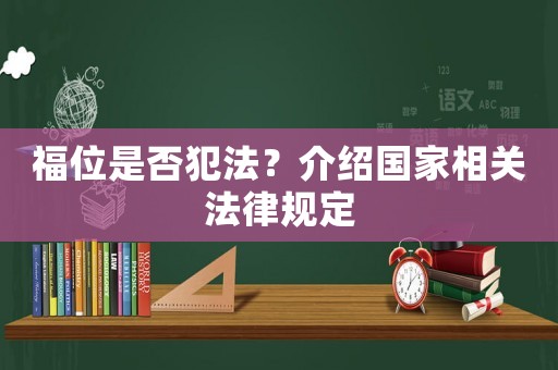 福位是否犯法？介紹國(guó)家相關(guān)法律規(guī)定