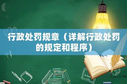 行政處罰規(guī)章（詳解行政處罰的規(guī)定和程序）