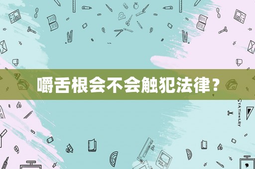 嚼舌根會不會觸犯法律？