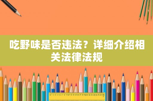 吃野味是否違法？詳細(xì)介紹相關(guān)法律法規(guī)