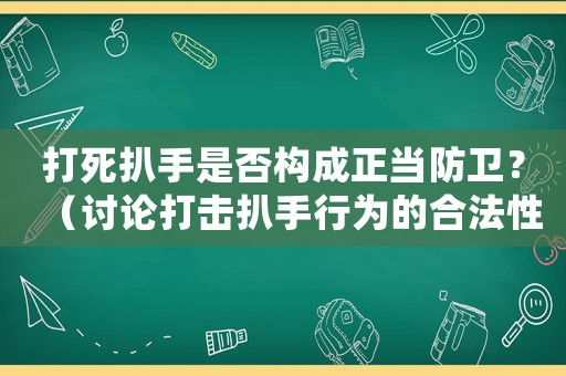 打死扒手是否構成正當防衛？（討論打擊扒手行為的合法性）