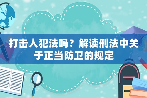 打擊人犯法嗎？解讀刑法中關于正當防衛的規定
