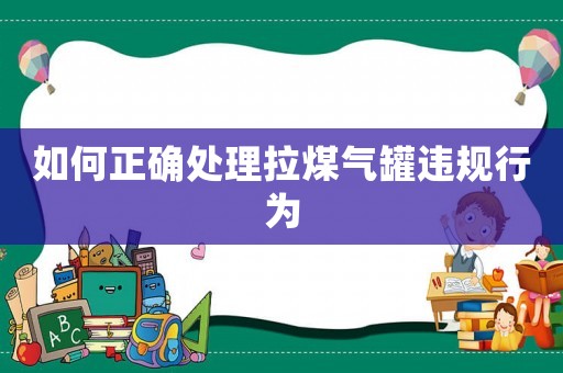 如何正確處理拉煤氣罐違規(guī)行為