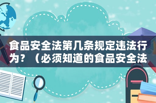 食品安全法第幾條規定違法行為？（必須知道的食品安全法規）
