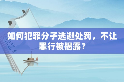 如何犯罪分子逃避處罰，不讓罪行被揭露？