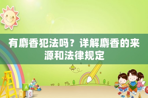 有麝香犯法嗎？詳解麝香的來源和法律規定