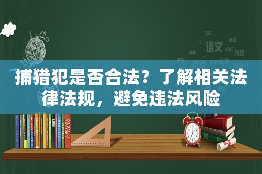 捕獵犯是否合法？了解相關法律法規，避免違法風險
