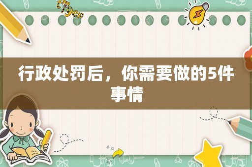 行政處罰后，你需要做的5件事情