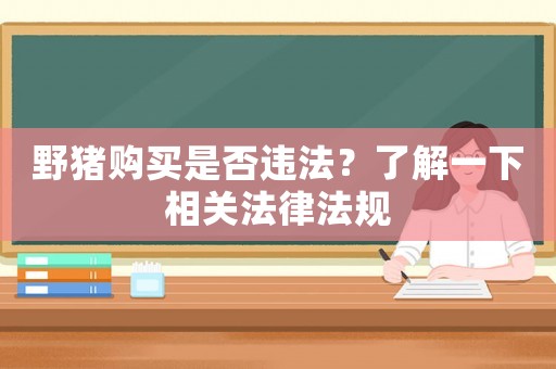 野豬購買是否違法？了解一下相關法律法規