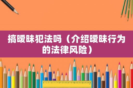 搞曖昧犯法嗎（介紹曖昧行為的法律風險）