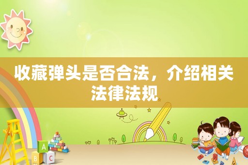 收藏彈頭是否合法，介紹相關法律法規