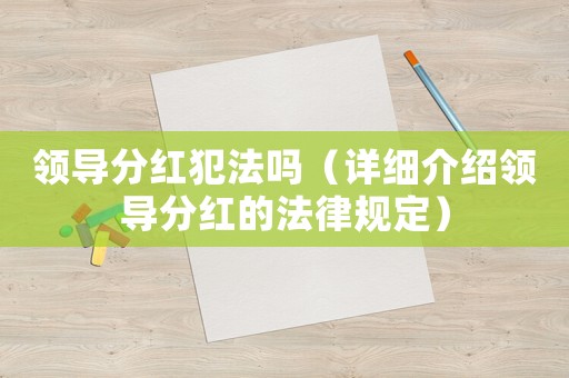 領導分紅犯法嗎（詳細介紹領導分紅的法律規定）