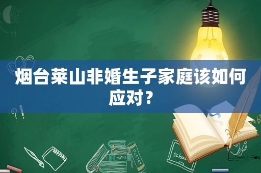 煙臺萊山非婚生子家庭該如何應(yīng)對？