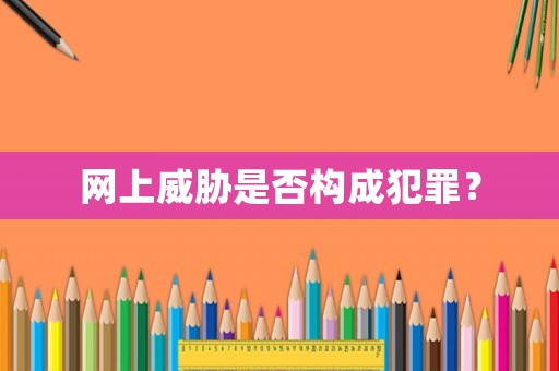 網(wǎng)上威脅是否構(gòu)成犯罪？