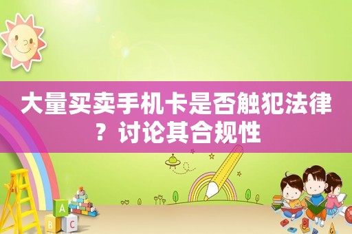 大量買賣手機卡是否觸犯法律？討論其合規(guī)性