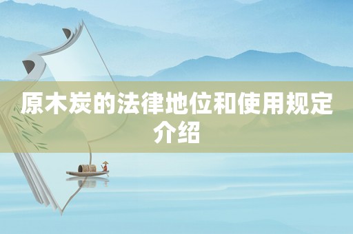 原木炭的法律地位和使用規定介紹