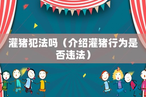 灌豬犯法嗎（介紹灌豬行為是否違法）