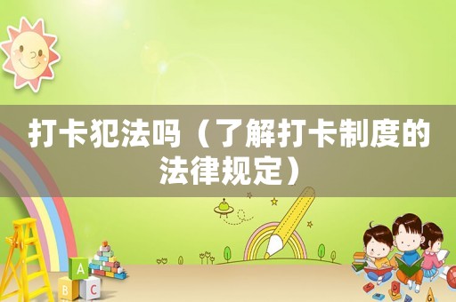 打卡犯法嗎（了解打卡制度的法律規定）