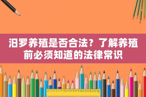 汨羅養殖是否合法？了解養殖前必須知道的法律常識