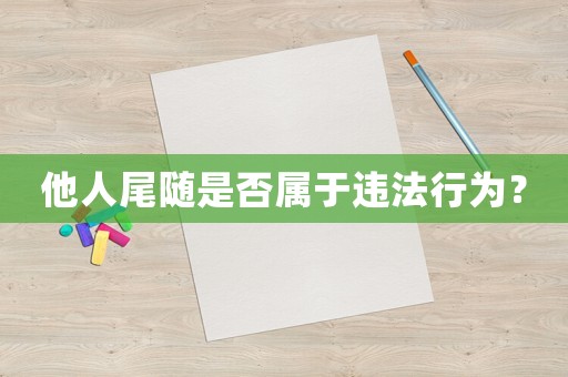 他人尾隨是否屬于違法行為？