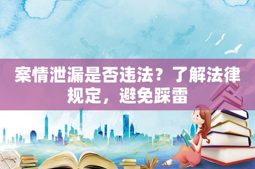 案情泄漏是否違法？了解法律規(guī)定，避免踩雷