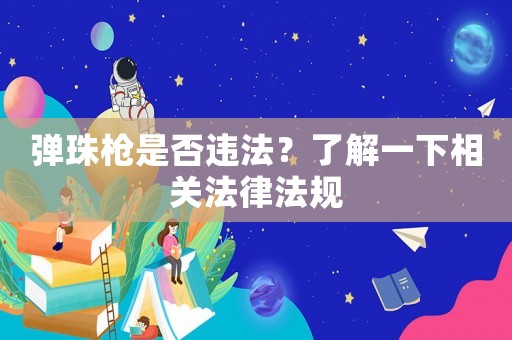 彈珠槍是否違法？了解一下相關(guān)法律法規(guī)
