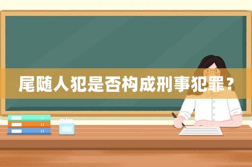 尾隨人犯是否構成刑事犯罪？