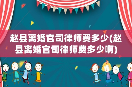 趙縣離婚官司律師費多少(趙縣離婚官司律師費多少啊)
