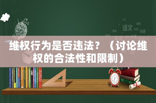維權(quán)行為是否違法？（討論維權(quán)的合法性和限制）