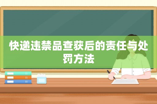快遞違禁品查獲后的責任與處罰方法