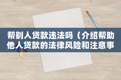 幫別人貸款違法嗎（介紹幫助他人貸款的法律風險和注意事項）